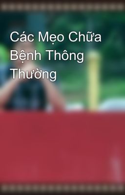 Các Mẹo Chữa Bệnh Thông Thường