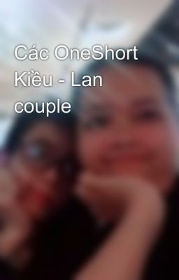 Các OneShort Kiều - Lan couple