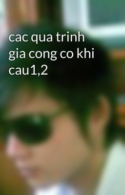 cac qua trinh gia cong co khi cau1,2