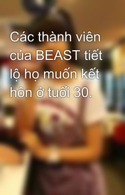 Các thành viên của BEAST tiết lộ họ muốn kết hôn ở tuổi 30.