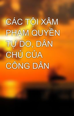 CÁC TỘI XÂM PHẠM QUYỀN TỰ DO, DÂN CHỦ CỦA CÔNG DÂN