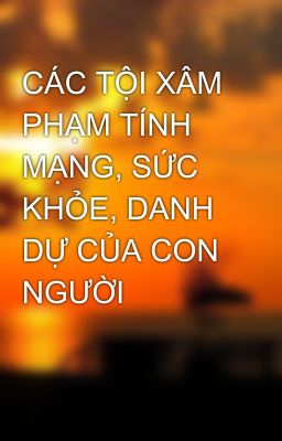 CÁC TỘI XÂM PHẠM TÍNH MẠNG, SỨC KHỎE, DANH DỰ CỦA CON NGƯỜI