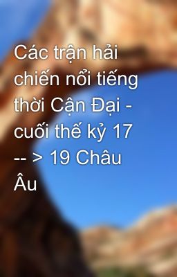 Các trận hải chiến nổi tiếng thời Cận Đại - cuối thế kỷ 17 -- > 19 Châu Âu