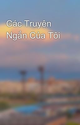 Các Truyện Ngắn Của Tôi