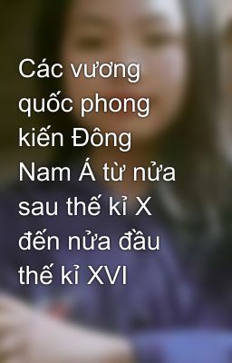 Các vương quốc phong kiến Đông Nam Á từ nửa sau thế kỉ X đến nửa đầu thế kỉ XVI