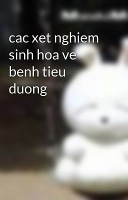 cac xet nghiem sinh hoa ve benh tieu duong