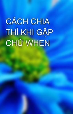 CÁCH CHIA THÌ KHI GẶP CHỮ WHEN