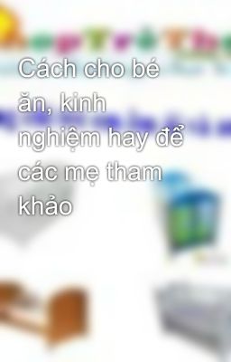 Cách cho bé ăn, kinh nghiệm hay để các mẹ tham khảo