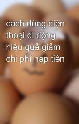 cách dùng điện thoại di động hiệu quả giảm chi phí nạp tiền