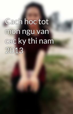 Cach hoc tot mon ngu van cac ky thi nam 2013