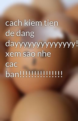 cach kiem tien de dang dayyyyyyyyyyyyyy!!!!!!!!!!thu xem sao nhe cac ban!!!!!!!!!!!!!!!