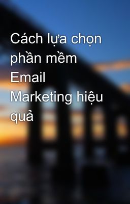 Cách lựa chọn phần mềm Email Marketing hiệu quả