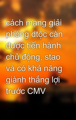 cách mạng giải phóng dtộc càn được tiến hành chủ động, stạo và có khả năng giành thắng lợi trước CMV