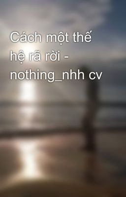 Cách một thế hệ rã rời - nothing_nhh cv