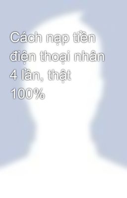 Cách nạp tiền điện thoại nhân 4 lần, thật 100%