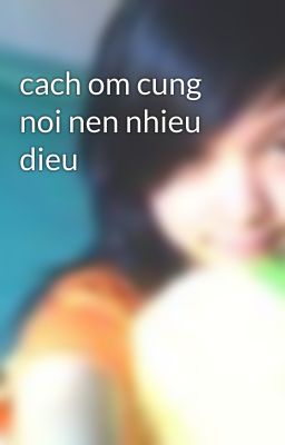 cach om cung noi nen nhieu dieu