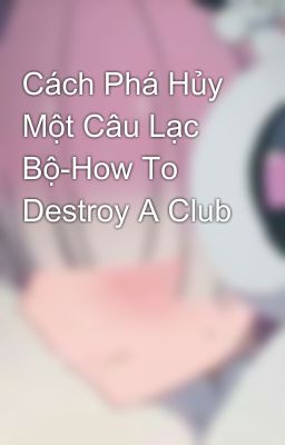 Cách Phá Hủy Một Câu Lạc Bộ-How To Destroy A Club