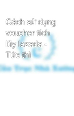 Cách sử dụng voucher tích lũy lazada - Tức thì