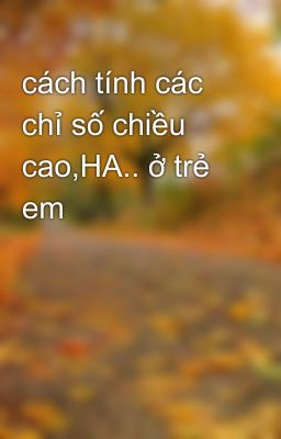 cách tính các chỉ số chiều cao,HA.. ở trẻ em