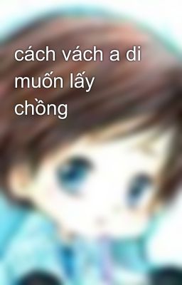 cách vách a di muốn lấy chồng