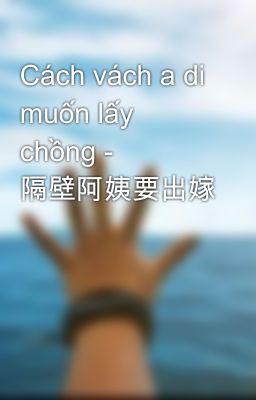 Cách vách a di muốn lấy chồng - 隔壁阿姨要出嫁