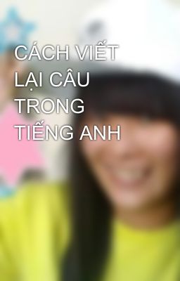 CÁCH VIẾT LẠI CÂU TRONG TIẾNG ANH