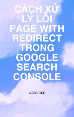 Cách xử lý lỗi Page with redirect trong Google Search Console