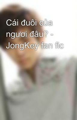 Cái đuôi của ngươi đâu? - JongKey fan fic