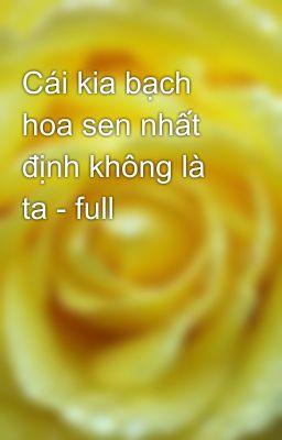 Cái kia bạch hoa sen nhất định không là ta - full