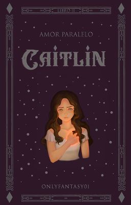 CAITLIN | LIBRO II ~ Amor Paralelo