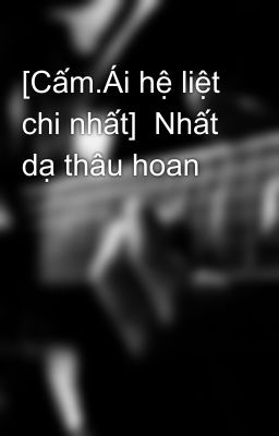 [Cấm.Ái hệ liệt chi nhất]  Nhất dạ thâu hoan