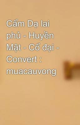 Cẩm Dạ lai phủ - Huyền Mật - Cổ đại - Convert : muacauvong