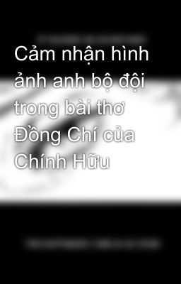 Cảm nhận hình ảnh anh bộ đội trong bài thơ Đồng Chí của Chính Hữu