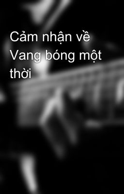 Cảm nhận về Vang bóng một thời