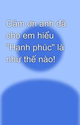 Cảm ơn anh đã cho em hiểu 