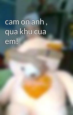 cam on anh , qua khu cua em!