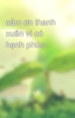 cảm ơn thanh xuân vì có hạnh phúc