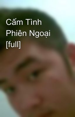 Cấm Tình Phiên Ngoại [full]