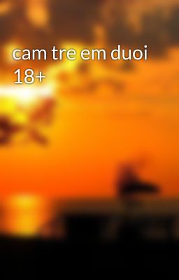 cam tre em duoi 18+