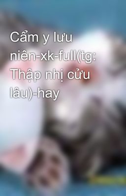 Cẩm y lưu niên-xk-full(tg: Thập nhị cửu lâu)-hay