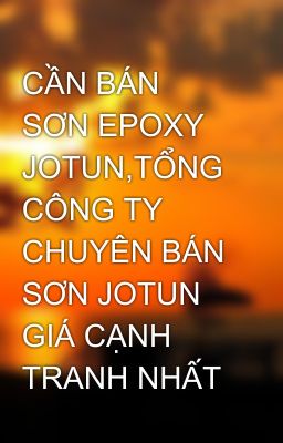 CẦN BÁN SƠN EPOXY JOTUN,TỔNG CÔNG TY CHUYÊN BÁN SƠN JOTUN GIÁ CẠNH TRANH NHẤT