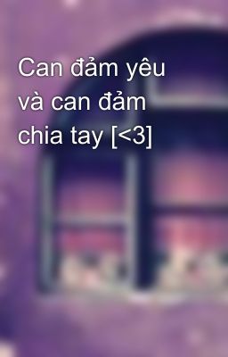 Can đảm yêu và can đảm chia tay [<3]