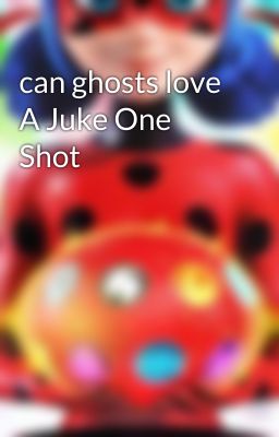 can ghosts love A Juke One Shot