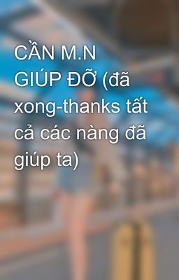 CẦN M.N GIÚP ĐỠ (đã xong-thanks tất cả các nàng đã giúp ta)