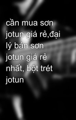 cần mua sơn jotun giá rẻ,đại lý bán sơn jotun giá rẻ nhất, bột trét jotun