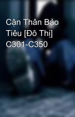 Cận Thân Bảo Tiêu [Đô Thị] C301-C350