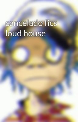 cancelado fics loud house