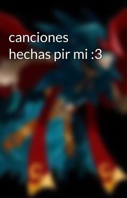 canciones hechas pir mi :3