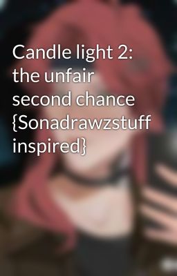 Candle light 2: the unfair second chance {Sonadrawzstuff inspired}