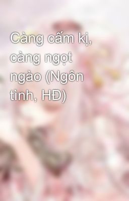 Càng cấm kị, càng ngọt ngào (Ngôn tình, HĐ)